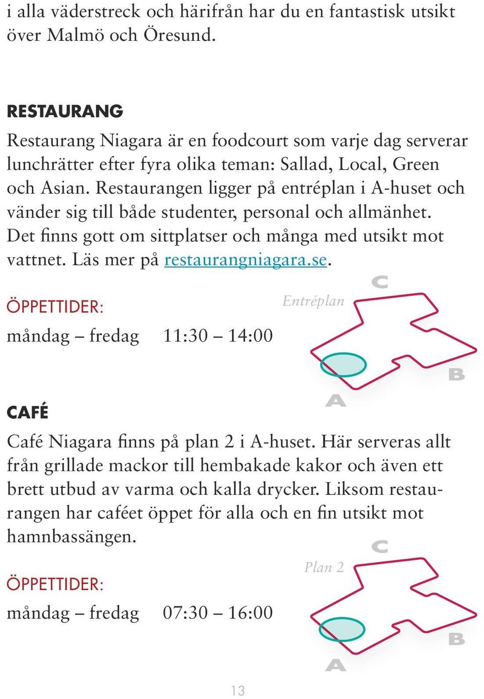 Restaurangen ligger på entréplan i A-huset och vänder sig till både studenter, personal och allmänhet. Det finns gott om sittplatser och många med utsikt mot vattnet.