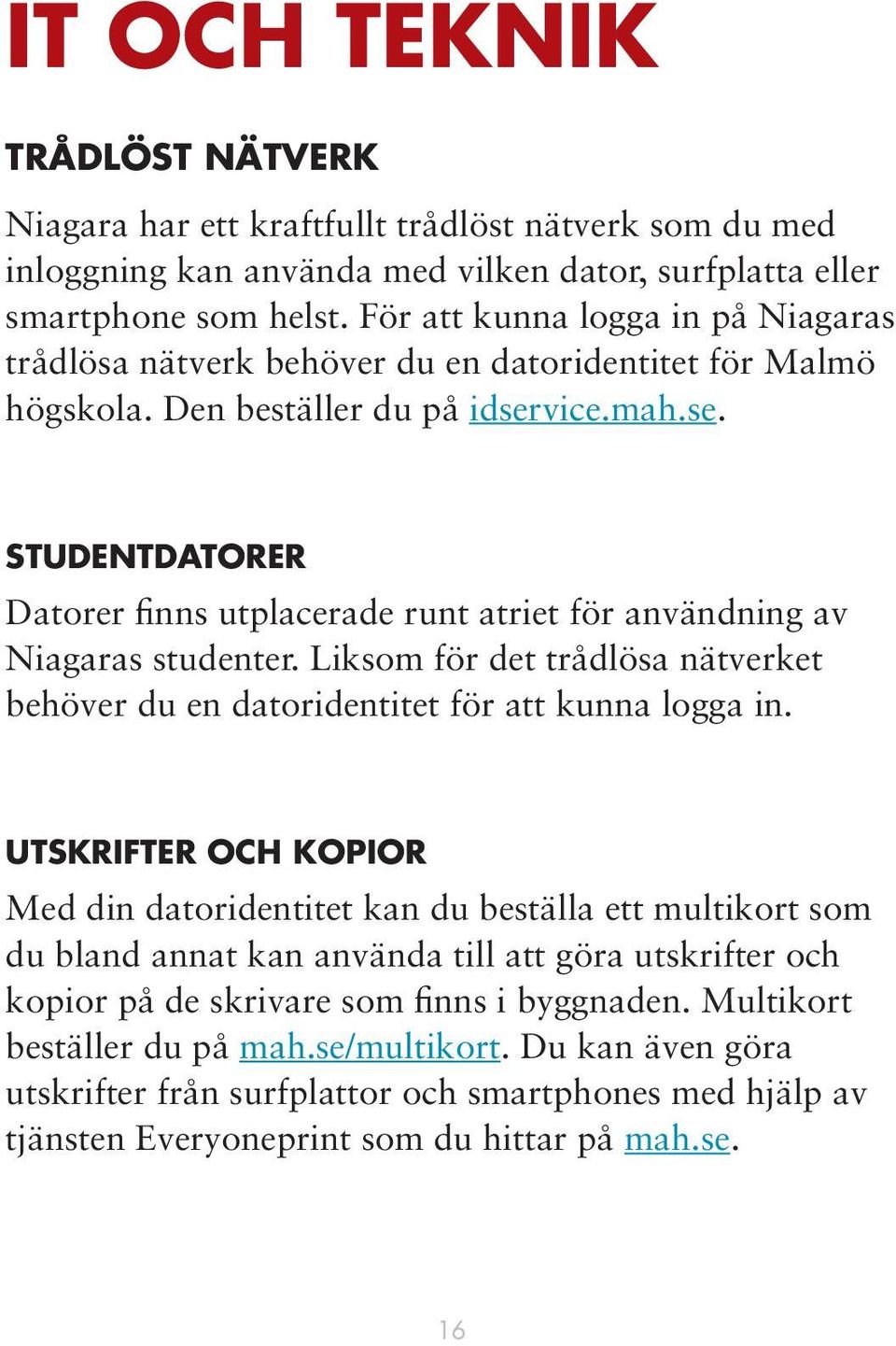 vice.mah.se. STUDENTDATORER Datorer finns utplacerade runt atriet för användning av Niagaras studenter. Liksom för det trådlösa nätverket behöver du en datoridentitet för att kunna logga in.