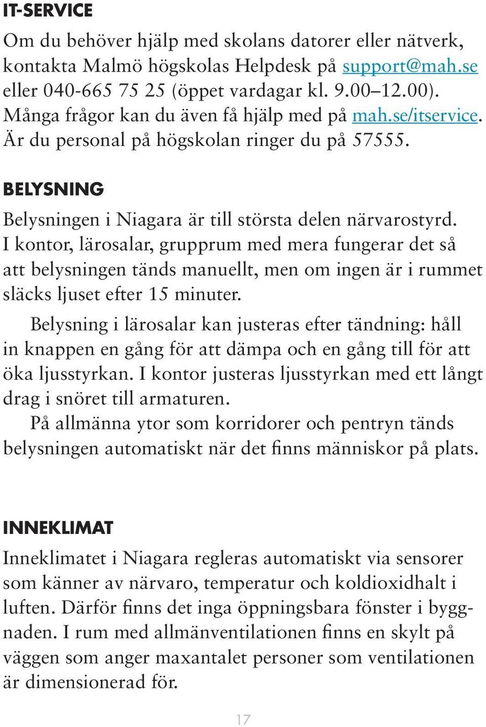 I kontor, lärosalar, grupprum med mera fungerar det så att belysningen tänds manuellt, men om ingen är i rummet släcks ljuset efter 15 minuter.