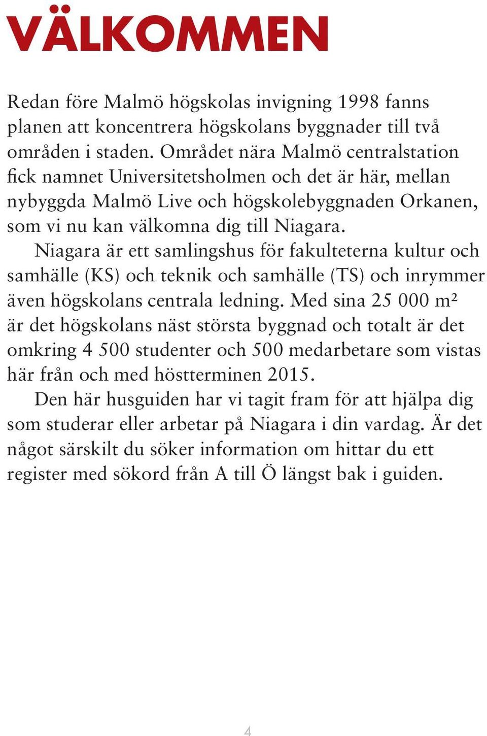 Niagara är ett samlingshus för fakulteterna kultur och samhälle (KS) och teknik och samhälle (TS) och inrymmer även högskolans centrala ledning.