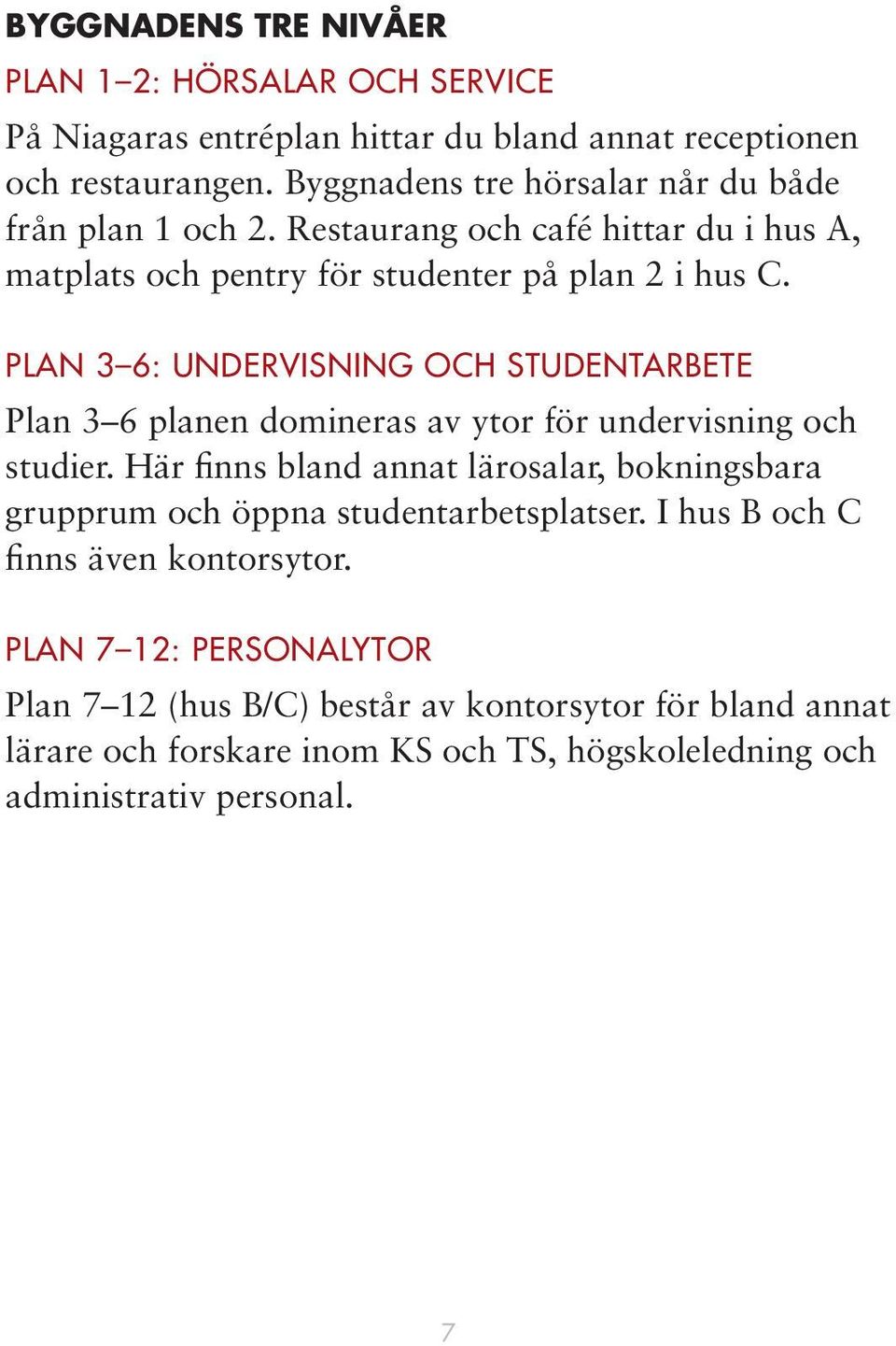 PLAN 3 6: UNDERVISNING OCH STUDENTARBETE Plan 3 6 planen domineras av ytor för undervisning och studier.