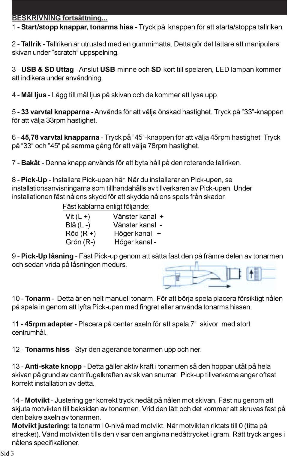 4 - Mål ljus - Lägg till mål ljus på skivan och de kommer att lysa upp. 5-33 varvtal knapparna - Används för att välja önskad hastighet. Tryck på 33 -knappen för att välja 33rpm hastighet.