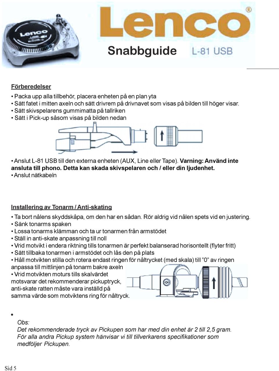 Detta kan skada skivspelaren och / eller din ljudenhet. Anslut nätkabeln Installering av Tonarm / Anti-skating Ta bort nålens skyddskåpa, om den har en sådan.