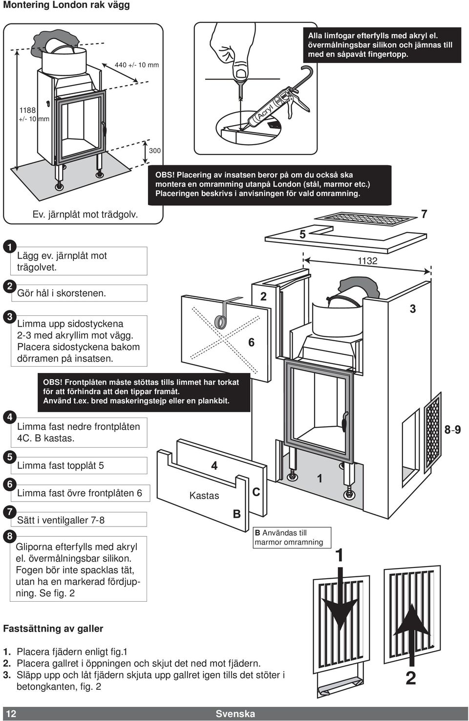 järnplåt mot trägolvet. 1132 2 Gör hål i skorstenen. 3 Limma upp sidostyckena 2-3 med akryllim mot vägg. Placera sidostyckena bakom dörramen på insatsen. OBS!