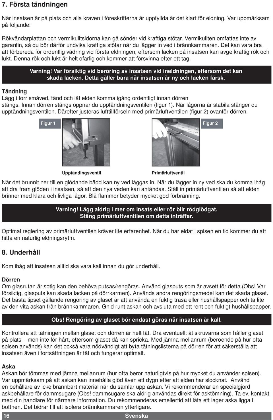 Vermikuliten omfattas inte av garantin, så du bör därför undvika kraftiga stötar när du lägger in ved i brännkammaren.