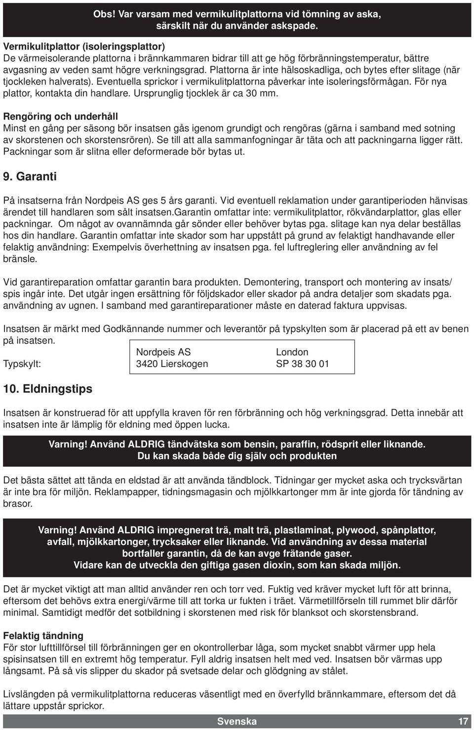 Ursprunglig tjocklek är ca 30 mm. Rengöring och underhåll Minst en gång per säsong bör insatsen gås igenom grundigt och rengöras (gärna i samband med sotning av skorstenen och skorstensrören).