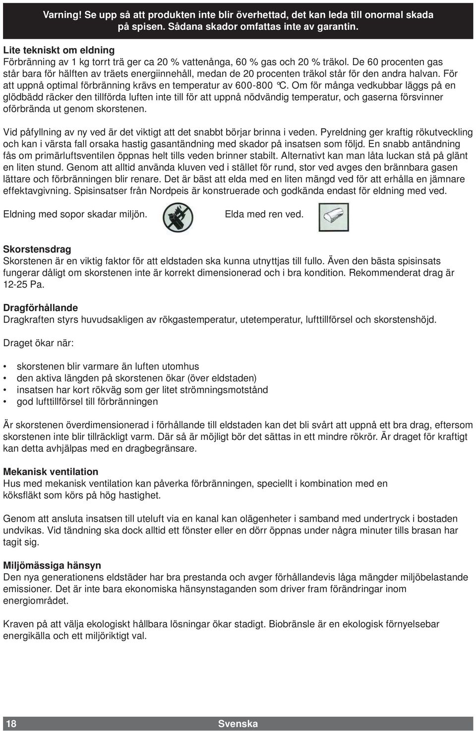 De 60 procenten gas står bara för hälften av träets energiinnehåll, medan de 20 procenten träkol står för den andra halvan. För att uppnå optimal förbränning krävs en temperatur av 600-800 C.