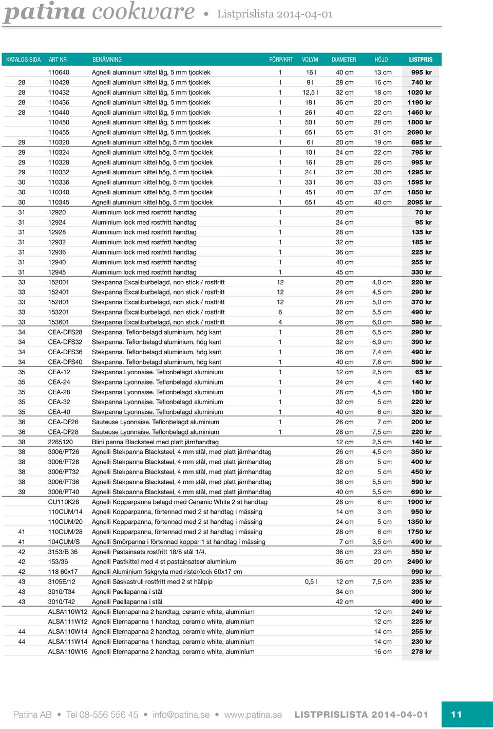 tjocklek 1 18 l 36 cm 20 cm 1190 kr 28 110440 Agnelli aluminium kittel låg, 5 mm tjocklek 1 26 l 40 cm 22 cm 1460 kr 110450 Agnelli aluminium kittel låg, 5 mm tjocklek 1 50 l 50 cm 28 cm 1800 kr