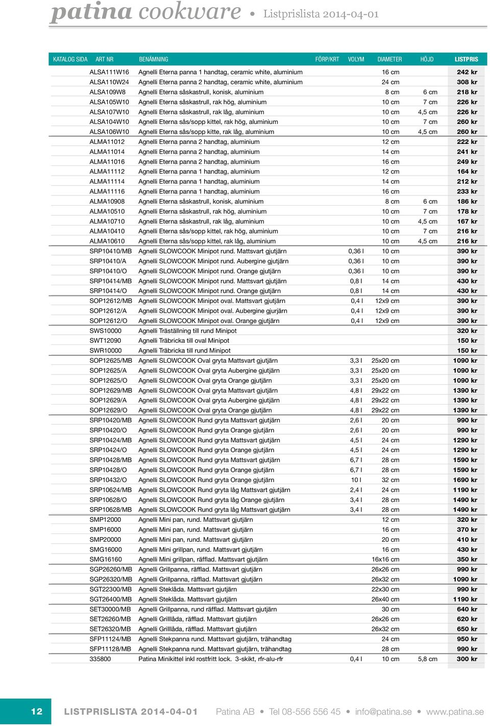 hög, aluminium 10 cm 7 cm 226 kr ALSA107W10 Agnelli Eterna såskastrull, rak låg, aluminium 10 cm 4,5 cm 226 kr ALSA104W10 Agnelli Eterna sås/sopp kittel, rak hög, aluminium 10 cm 7 cm 260 kr