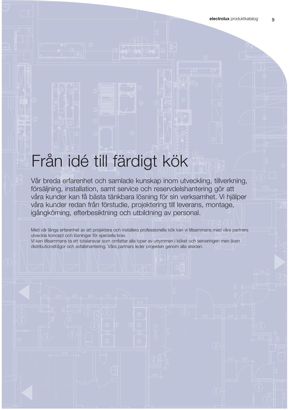 Vi hjälper våra kunder redan från förstudie, projektering till leverans, montage, igångkörning, efterbesiktning och utbildning av personal.