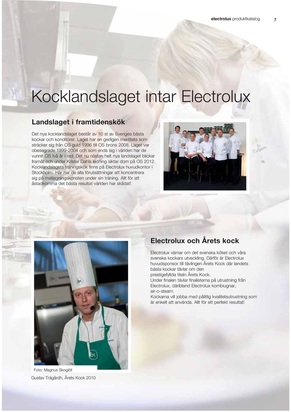 Det nu nästan helt nya landslaget blickar framåt och under Krister Dahls ledning siktar dom på OS 2012. Kocklandslagets träningskök finns på Electrolux huvudkontor i Stockholm.