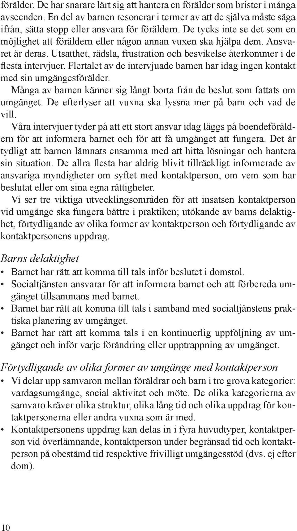 Flertalet av de intervjuade barnen har idag ingen kontakt med sin umgängesförälder. Många av barnen känner sig långt borta från de beslut som fattats om umgänget.