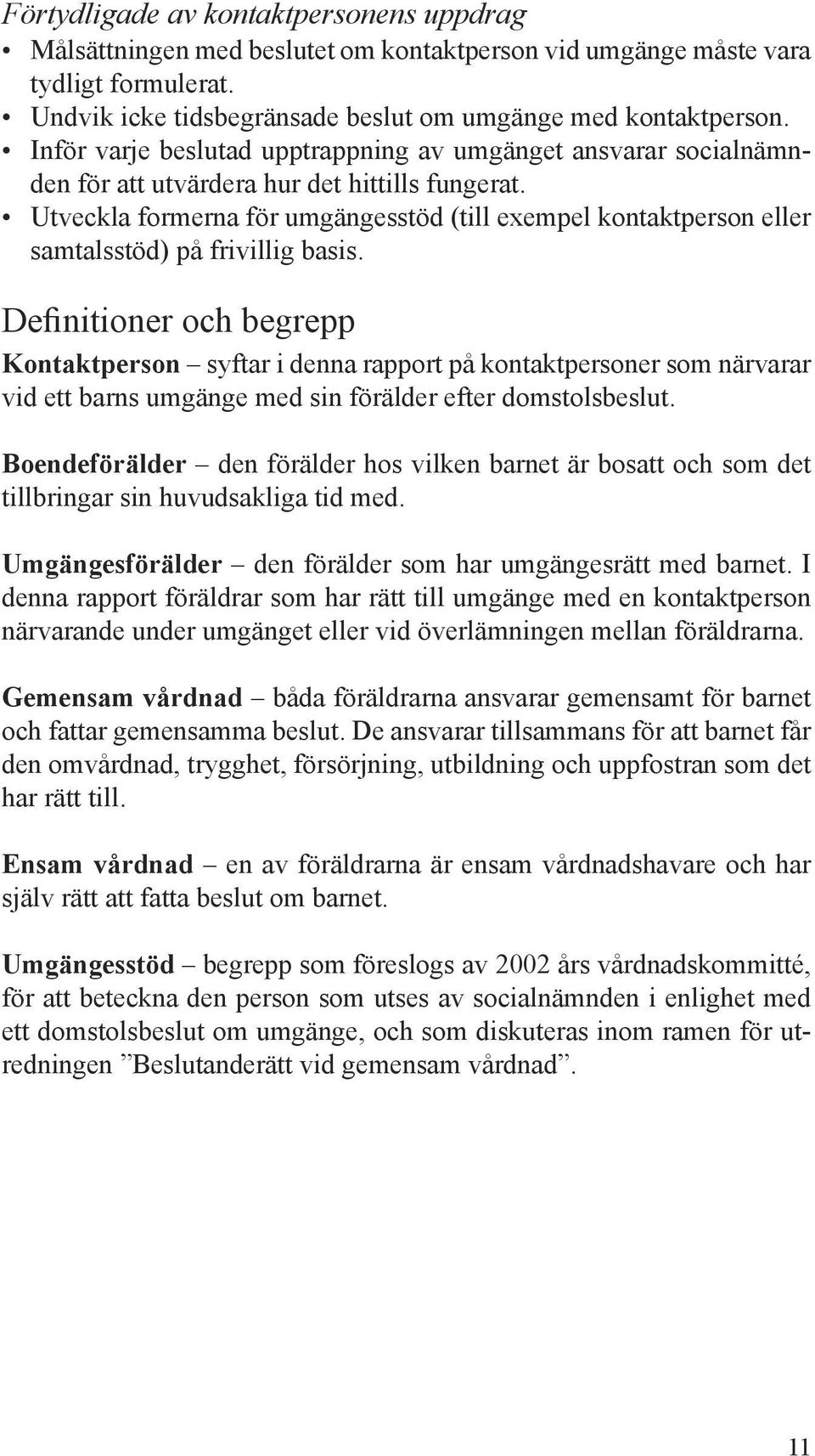 Utveckla formerna för umgängesstöd (till exempel kontaktperson eller samtalsstöd) på frivillig basis.