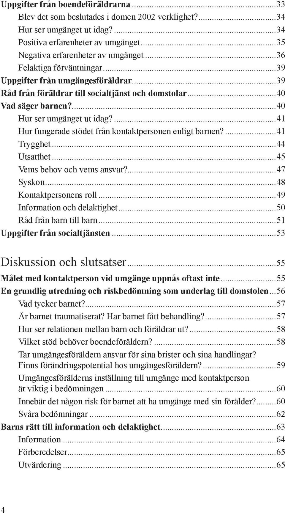 ...41 Hur fungerade stödet från kontaktpersonen enligt barnen?...41 Trygghet...44 Utsatthet...45 Vems behov och vems ansvar?...47 Syskon...48 Kontaktpersonens roll...49 Information och delaktighet.