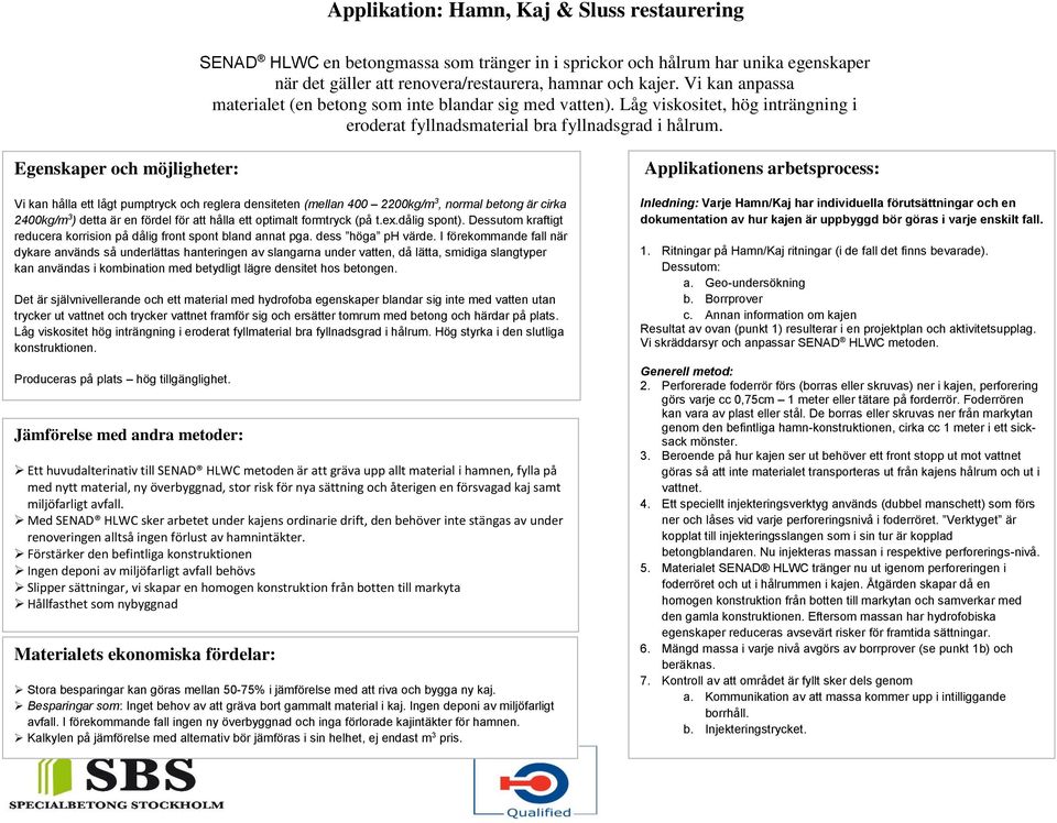 Egenskaper och möjligheter: Vi kan hålla ett lågt pumptryck och reglera densiteten (mellan 400 2200kg/m 3, normal betong är cirka 2400kg/m 3 ) detta är en fördel för att hålla ett optimalt formtryck