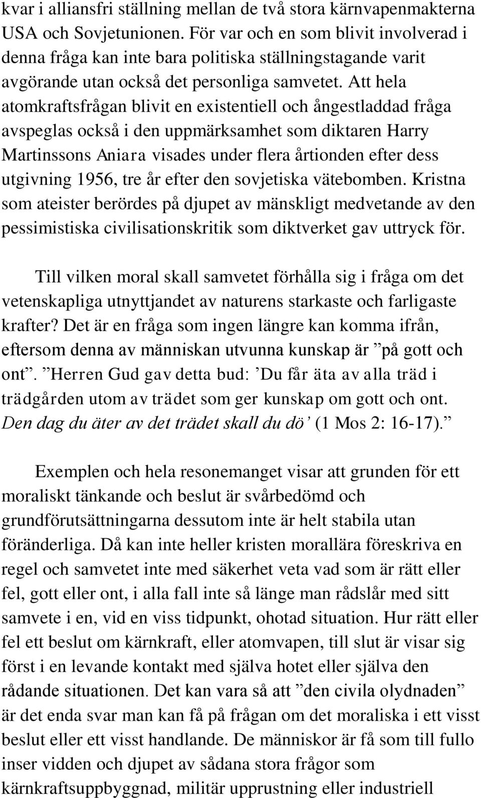 Att hela atomkraftsfrågan blivit en existentiell och ångestladdad fråga avspeglas också i den uppmärksamhet som diktaren Harry Martinssons Aniara visades under flera årtionden efter dess utgivning