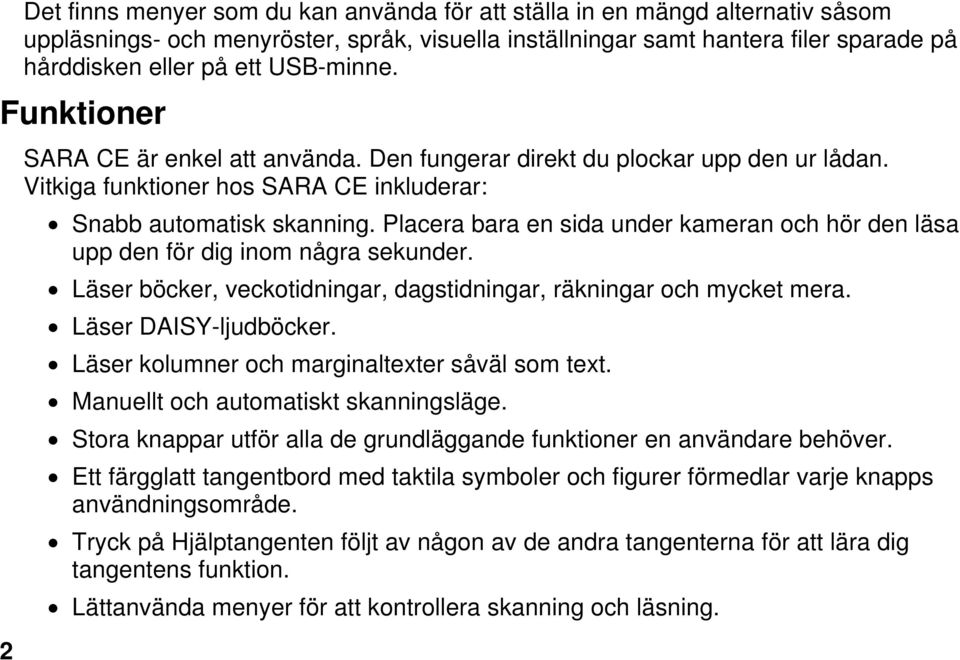 Placera bara en sida under kameran och hör den läsa upp den för dig inom några sekunder. Läser böcker, veckotidningar, dagstidningar, räkningar och mycket mera. Läser DAISY-ljudböcker.