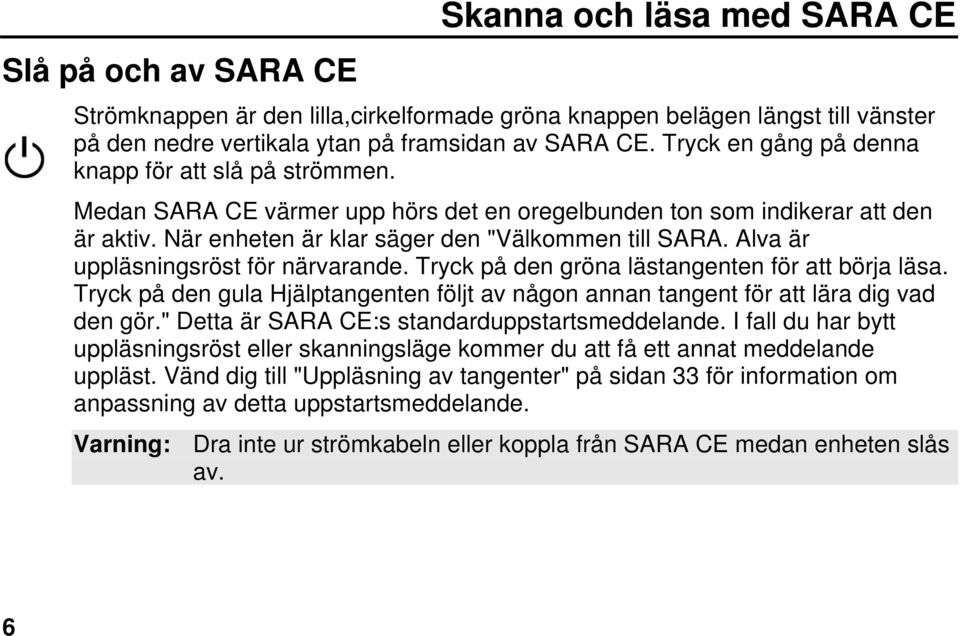 Alva är uppläsningsröst för närvarande. Tryck på den gröna lästangenten för att börja läsa. Tryck på den gula Hjälptangenten följt av någon annan tangent för att lära dig vad den gör.