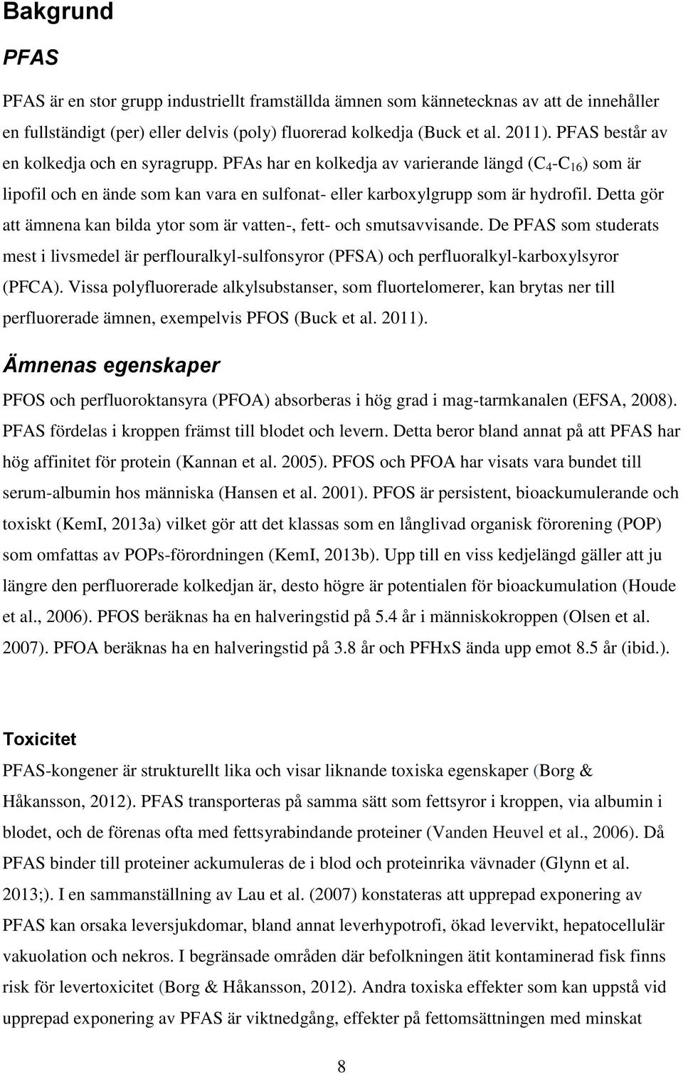 Detta gör att ämnena kan bilda ytor som är vatten-, fett- och smutsavvisande. De PFAS som studerats mest i livsmedel är perflouralkyl-sulfonsyror (PFSA) och perfluoralkyl-karboxylsyror (PFCA).