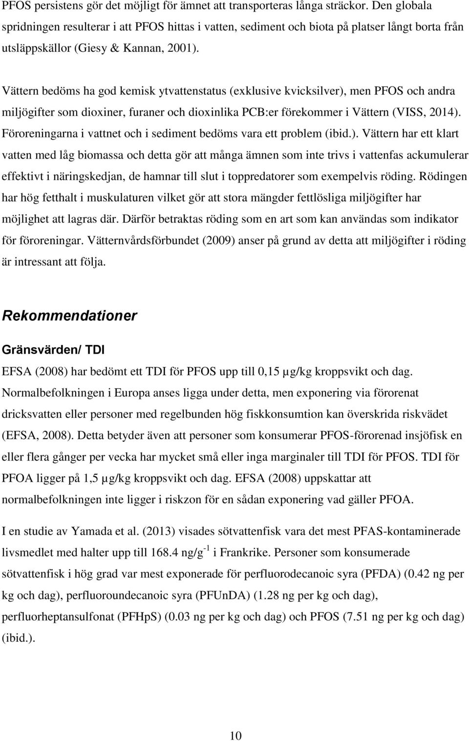 Vättern bedöms ha god kemisk ytvattenstatus (exklusive kvicksilver), men PFOS och andra miljögifter som dioxiner, furaner och dioxinlika PCB:er förekommer i Vättern (VISS, 2014).