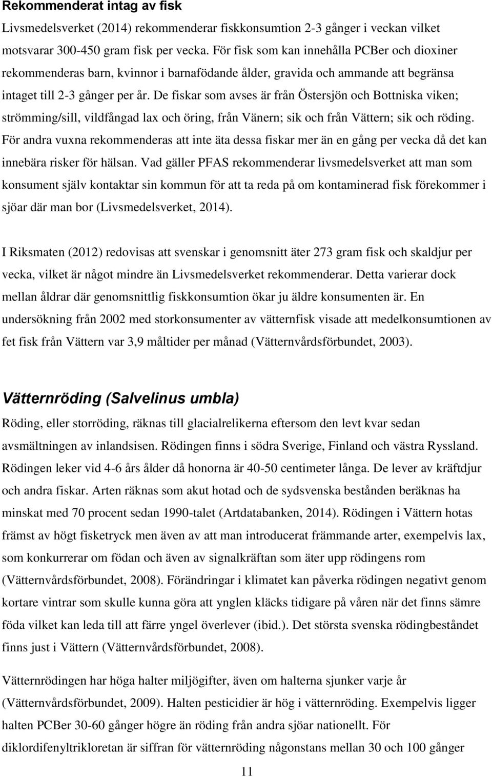 De fiskar som avses är från Östersjön och Bottniska viken; strömming/sill, vildfångad lax och öring, från Vänern; sik och från Vättern; sik och röding.