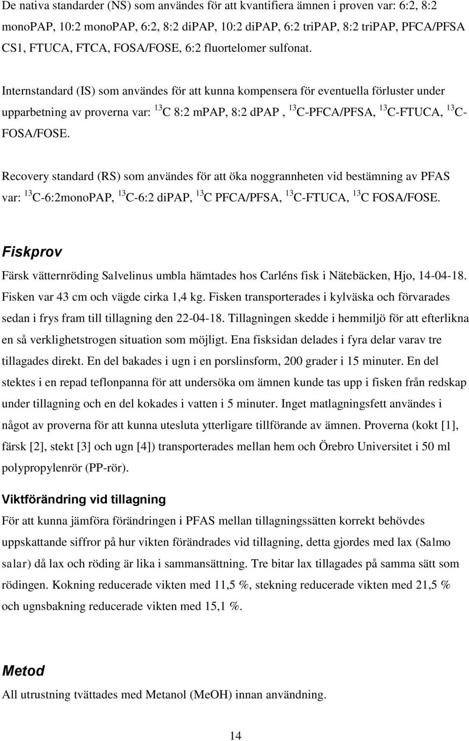 Internstandard (IS) som användes för att kunna kompensera för eventuella förluster under upparbetning av proverna var: 13 C 8:2 mpap, 8:2 dpap, 13 C-PFCA/PFSA, 13 C-FTUCA, 13 C- FOSA/FOSE.