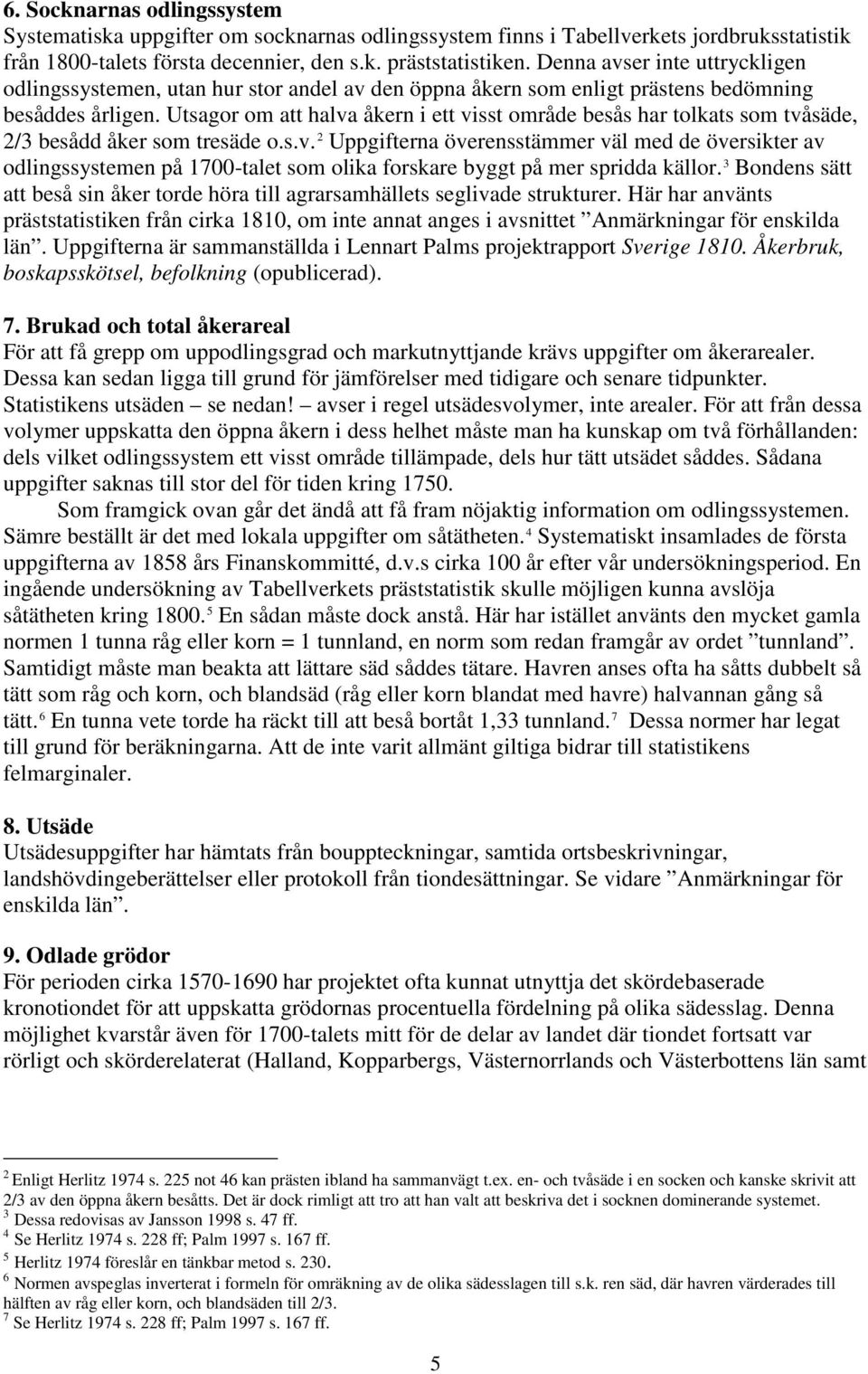 Utsagor om att halva åkern i ett visst område besås har tolkats som tvåsäde, 2/3 besådd åker som tresäde o.s.v. 2 Uppgifterna överensstämmer väl med de översikter av odlingssystemen på 1700-talet som olika forskare byggt på mer spridda källor.