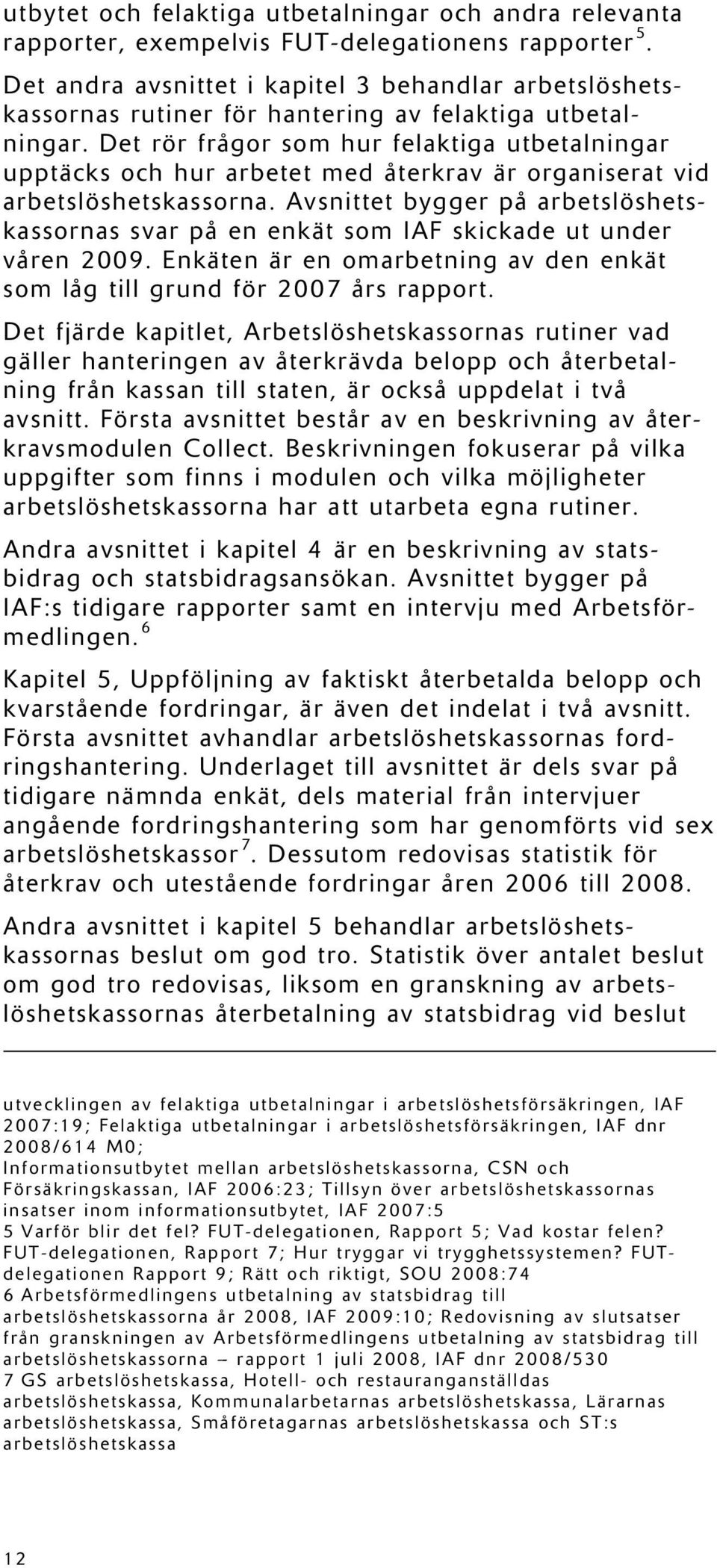 Det rör frågor som hur felaktiga utbetalningar upptäcks och hur arbetet med återkrav är organiserat vid arbetslöshetskassorna.