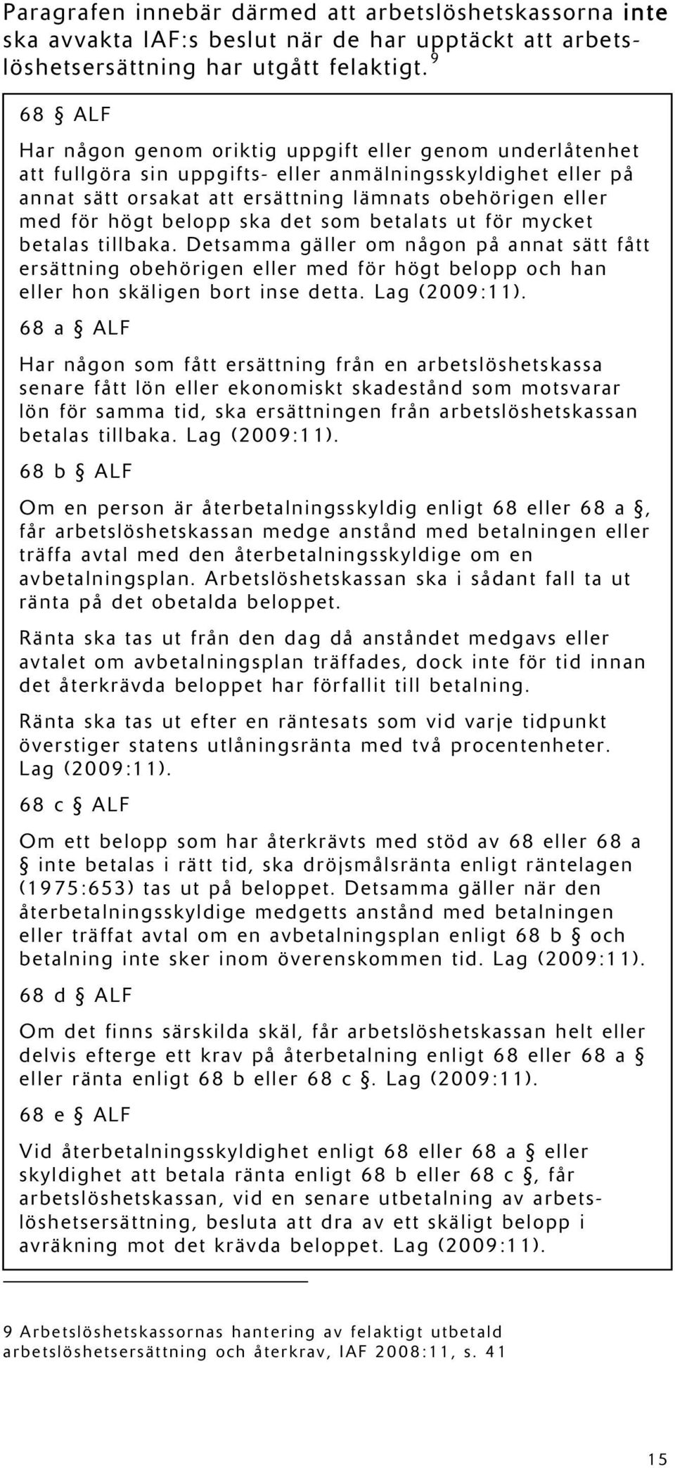 högt belopp ska det som betalats ut för mycket betalas tillbaka. Detsamma gäller om någon på annat sätt fått ersättning obehörigen eller med för högt belopp och han eller hon skäligen bort inse detta.