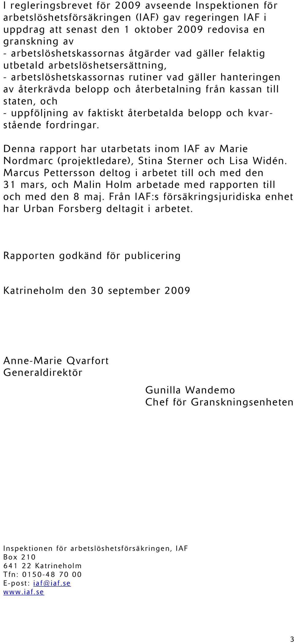 uppföljning av faktiskt återbetalda belopp och kvarstående fordringar. Denna rapport har utarbetats inom IAF av Marie Nordmarc (projektledare), Stina Sterner och Lisa Widén.