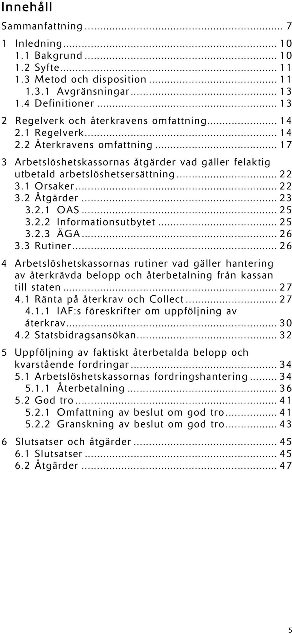 .. 25 3.2.2 Informationsutbytet... 25 3.2.3 ÄGA... 26 3.3 Rutiner... 26 4 Arbetslöshetskassornas rutiner vad gäller hantering av återkrävda belopp och återbetalning från kassan till staten... 27 4.