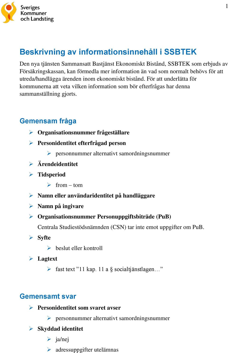 Gemensam fråga Organisationsnummer frågeställare Personidentitet efterfrågad person personnummer alternativt samordningsnummer Ärendeidentitet Tidsperiod from tom Namn eller användaridentitet på