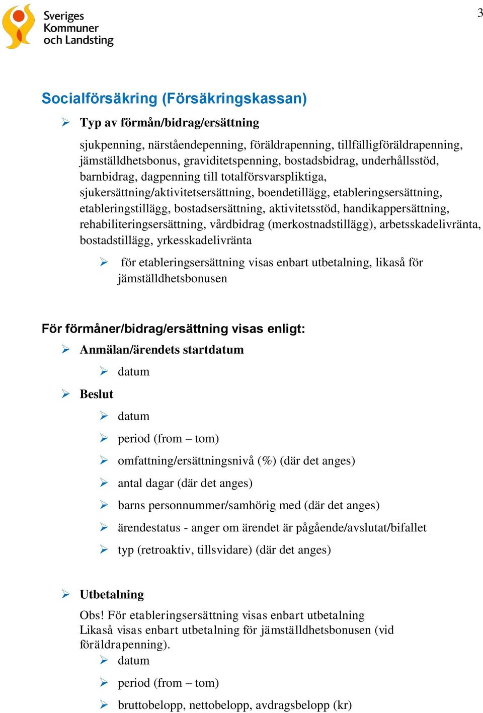 aktivitetsstöd, handikappersättning, rehabiliteringsersättning, vårdbidrag (merkostnadstillägg), arbetsskadelivränta, bostadstillägg, yrkesskadelivränta för etableringsersättning visas enbart