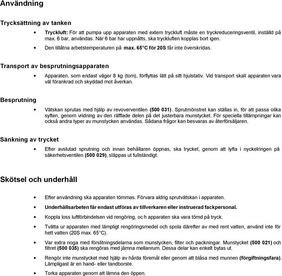 Transport av besprutningsapparaten Apparaten, som endast väger 8 kg (tom), förflyttas lätt på sitt hjulstativ. Vid transport skall apparaten vara väl förankrad och skyddad mot åverkan.