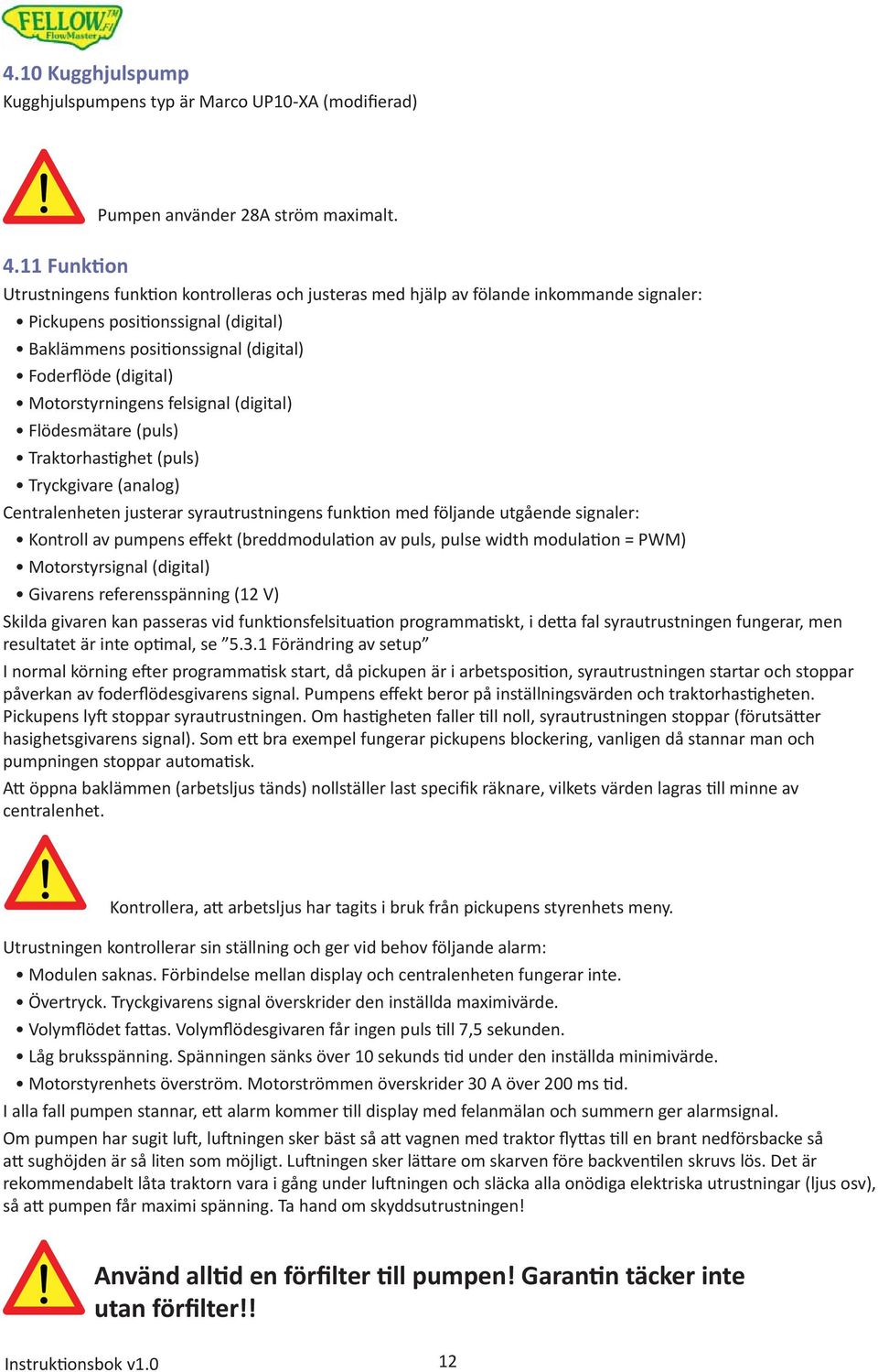 Motorstyrningens felsignal (digital) Flödesmätare (puls) Traktorhas ghet (puls) Tryckgivare (analog) Centralenheten justerar syrautrustningens funk on med följande utgående signaler: Kontroll av