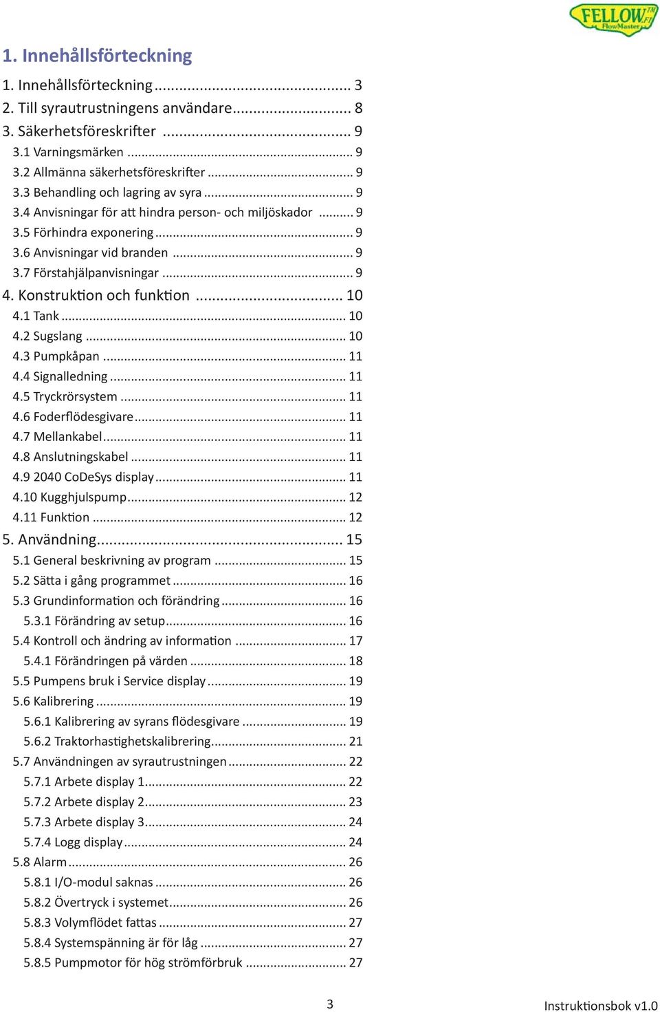 .. 10 4.2 Sugslang... 10 4.3 Pumpkåpan... 11 4.4 Signalledning... 11 4.5 Tryckrörsystem... 11 4.6 Foderflödesgivare... 11 4.7 Mellankabel... 11 4.8 Anslutningskabel... 11 4.9 2040 CoDeSys display.