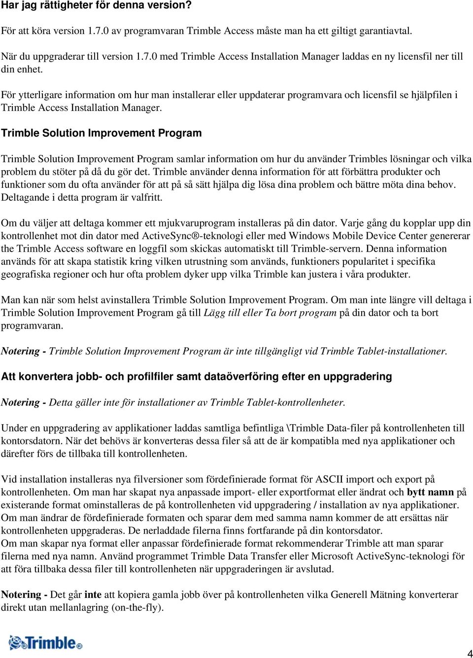 Trimble Solution Improvement Program Trimble Solution Improvement Program samlar information om hur du använder Trimbles lösningar och vilka problem du stöter på då du gör det.