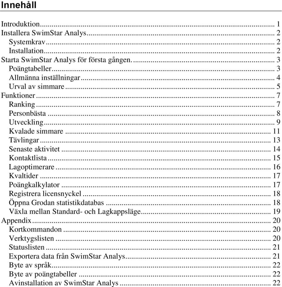 .. 16 Kvaltider... 17 Poängkalkylator... 17 Registrera licensnyckel... 18 Öppna Grodan statistikdatabas... 18 Växla mellan Standard- och Lagkappsläge... 19 Appendix.