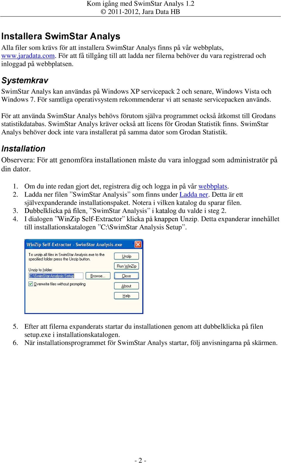 Systemkrav SwimStar Analys kan användas på Windows XP servicepack 2 och senare, Windows Vista och Windows 7. För samtliga operativsystem rekommenderar vi att senaste servicepacken används.