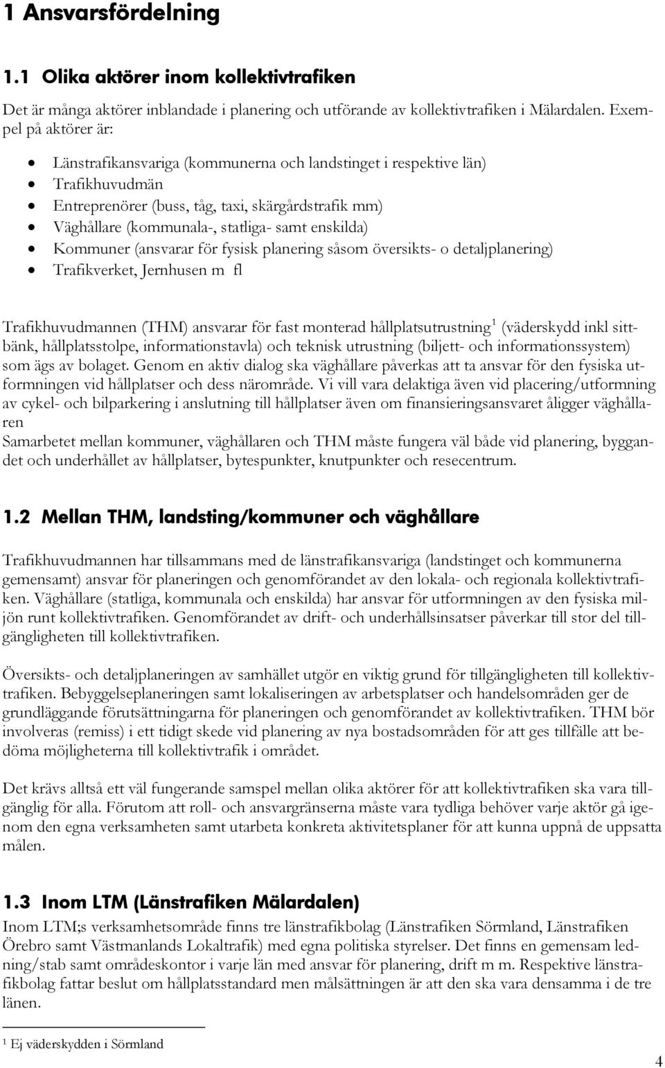 enskilda) Kommuner (ansvarar för fysisk planering såsom översikts- o detaljplanering) Trafikverket, Jernhusen m fl Trafikhuvudmannen (THM) ansvarar för fast monterad hållplatsutrustning 1 (väderskydd