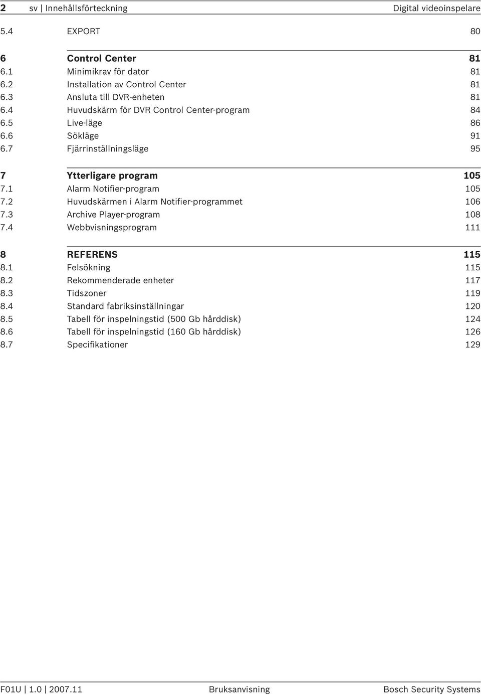 2 Huvudskärmen i Alarm Notifier-programmet 106 7.3 Archive Player-program 108 7.4 Webbvisningsprogram 111 8 REFERENS 115 8.1 Felsökning 115 8.2 Rekommenderade enheter 117 8.