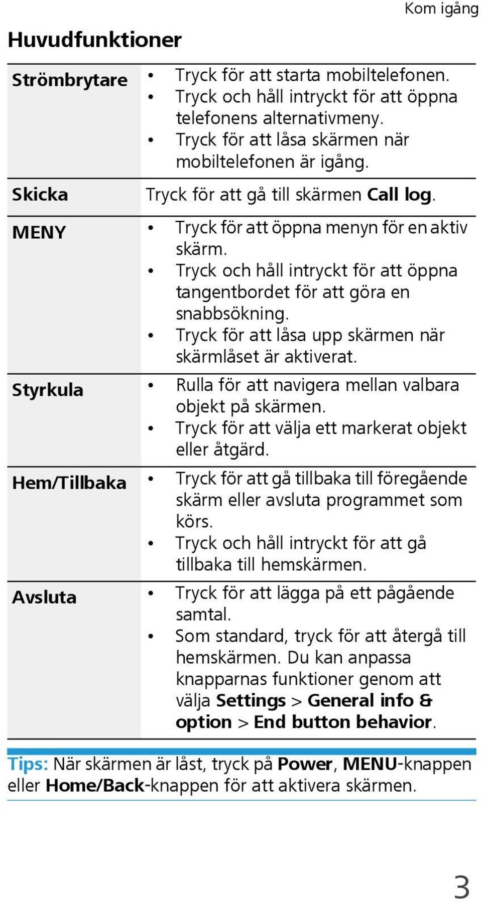 Tryck för att låsa upp skärmen när skärmlåset är aktiverat. Styrkula Rulla för att navigera mellan valbara objekt på skärmen. Tryck för att välja ett markerat objekt eller åtgärd.