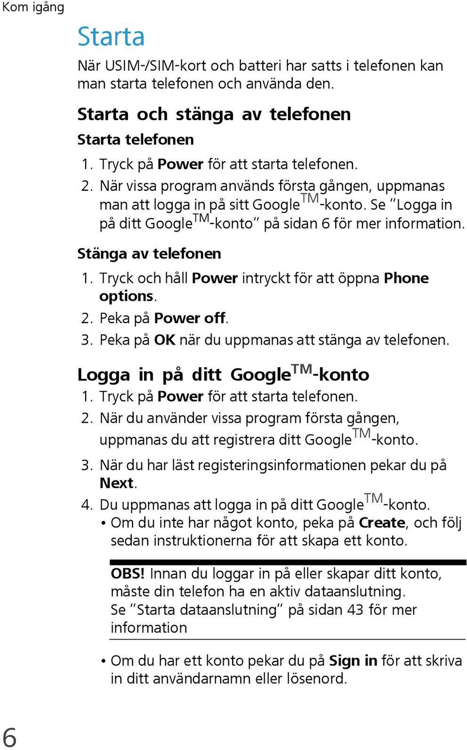 Se Logga in på ditt Google TM -konto på sidan 6 för mer information. Stänga av telefonen 1. Tryck och håll Power intryckt för att öppna Phone options. 2. Peka på Power off. 3.