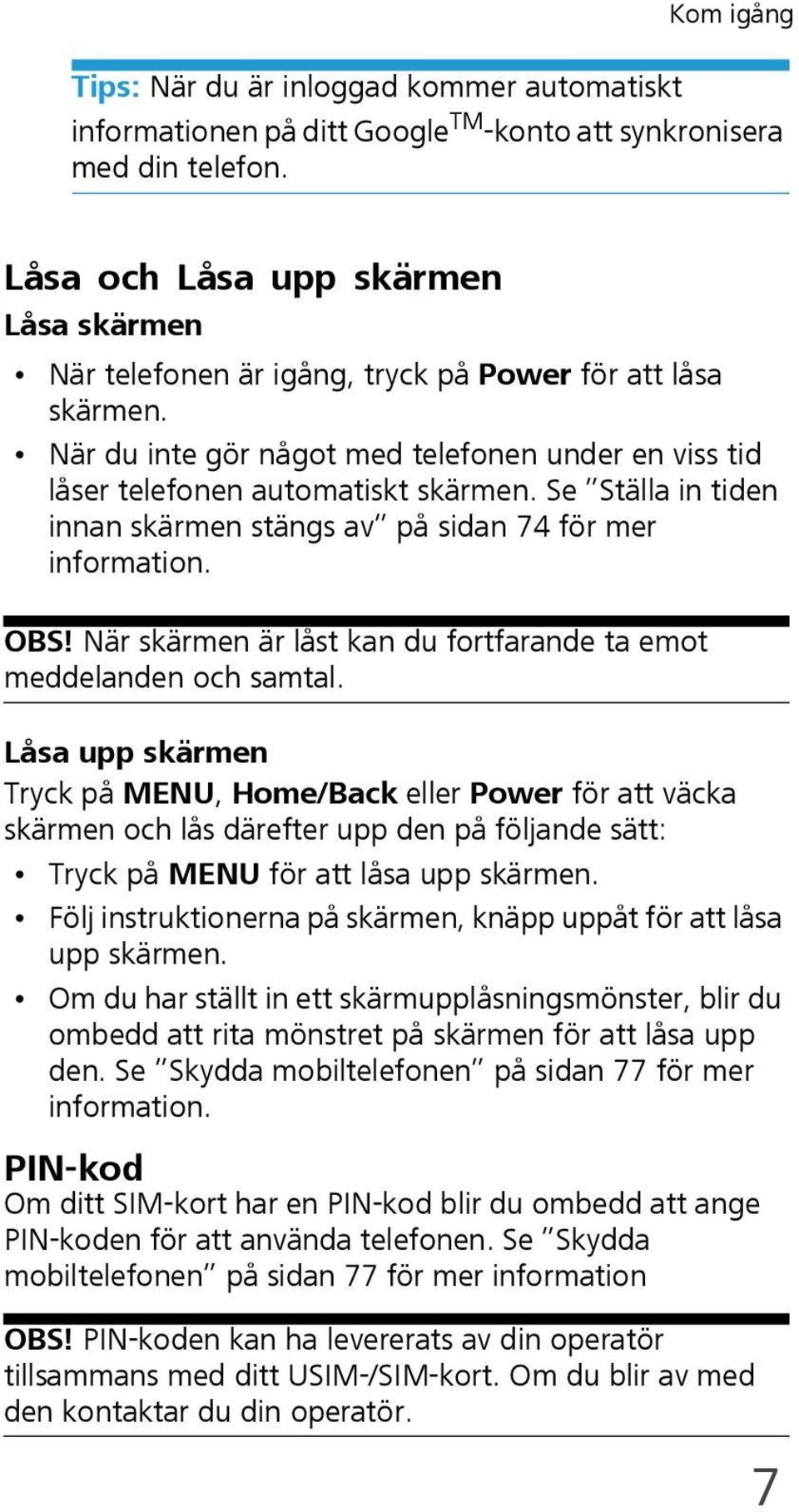 Se Ställa in tiden innan skärmen stängs av på sidan 74 för mer information. OBS! När skärmen är låst kan du fortfarande ta emot meddelanden och samtal.