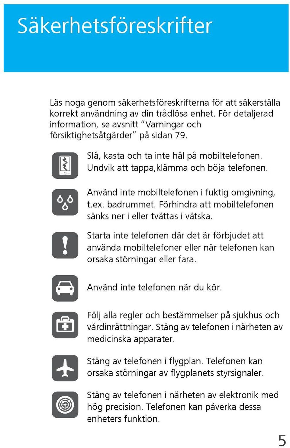 Använd inte mobiltelefonen i fuktig omgivning, t.ex. badrummet. Förhindra att mobiltelefonen sänks ner i eller tvättas i vätska.