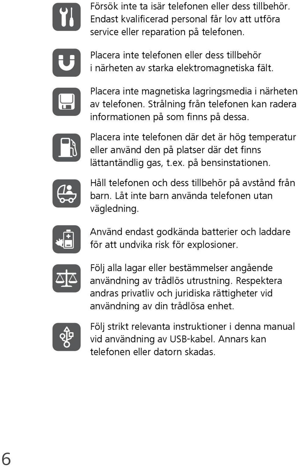 Strålning från telefonen kan radera informationen på som finns på dessa. Placera inte telefonen där det är hög temperatur eller använd den på platser där det finns lättantändlig gas, t.ex.