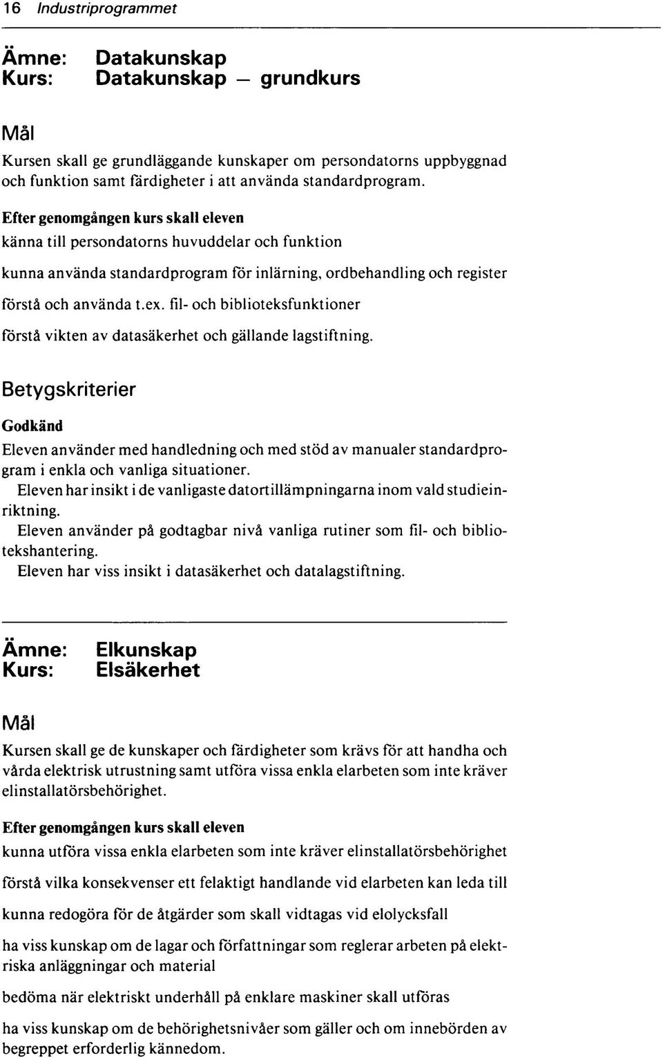 fil- och biblioteksfunktioner förstå vikten av datasäkerhet och gällande lagstiftning. Eleven använder med handledning och med stöd av manualer standardprogram i enkla och vanliga situationer.