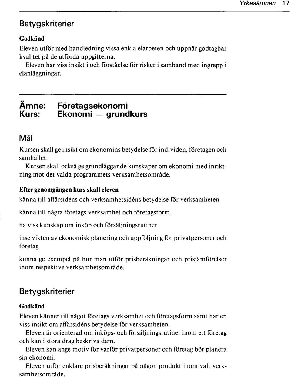 Ämne: Kurs: Företagsekonomi Ekonomi grundkurs Kursen skall ge insikt om ekonomins betydelse för individen, företagen och samhället.