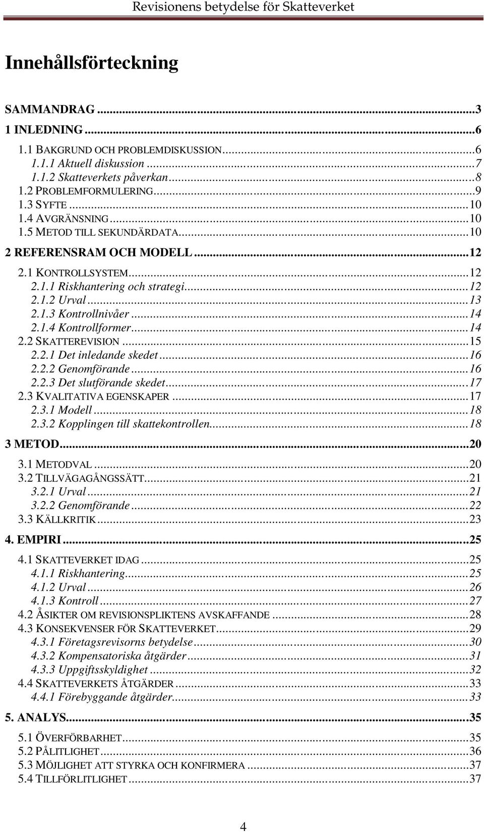 ..14 2.2 SKATTEREVISION...15 2.2.1 Det inledande skedet...16 2.2.2 Genomförande...16 2.2.3 Det slutförande skedet...17 2.3 KVALITATIVA EGENSKAPER...17 2.3.1 Modell...18 2.3.2 Kopplingen till skattekontrollen.