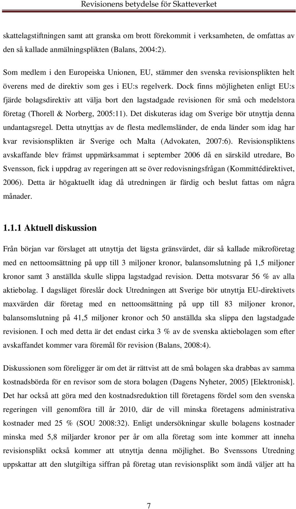 Dock finns möjligheten enligt EU:s fjärde bolagsdirektiv att välja bort den lagstadgade revisionen för små och medelstora företag (Thorell & Norberg, 2005:11).